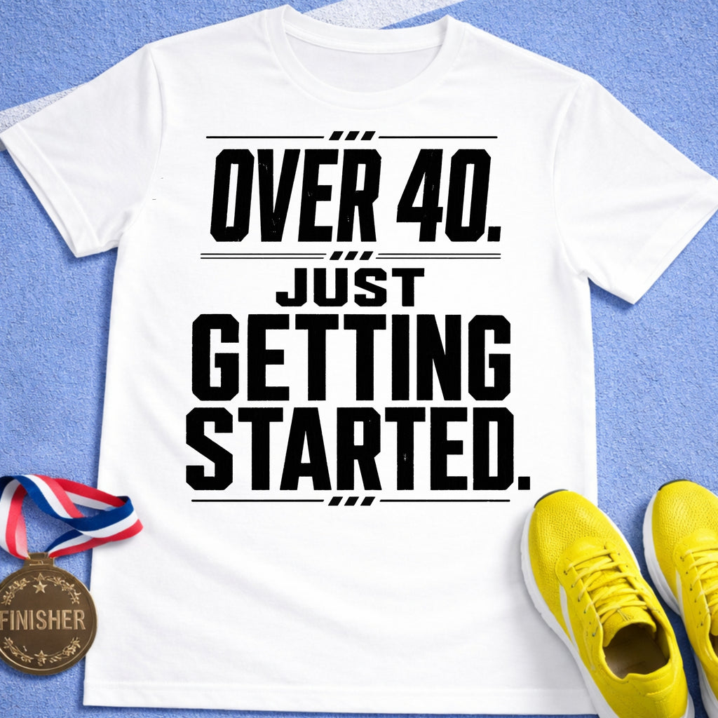 Over 40 Just Getting Started T-Shirt